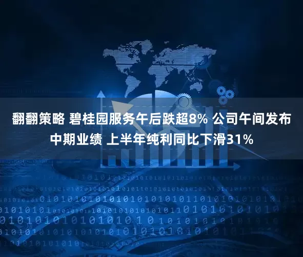 翻翻策略 碧桂园服务午后跌超8% 公司午间发布中期业绩 上半年纯利同比下滑31%