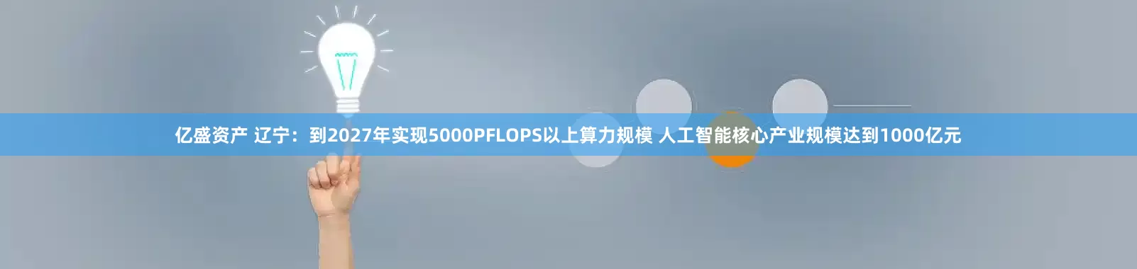 亿盛资产 辽宁：到2027年实现5000PFLOPS以上算力规模 人工智能核心产业规模达到1000亿元