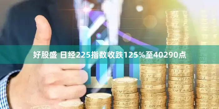 好股盛 日经225指数收跌125%至40290点