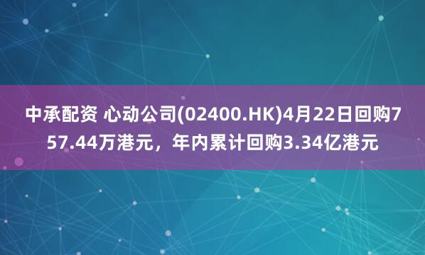 中承配资 心动公司(02400.HK)4月22日回购757.44万港元，年内累计回购3.34亿港元